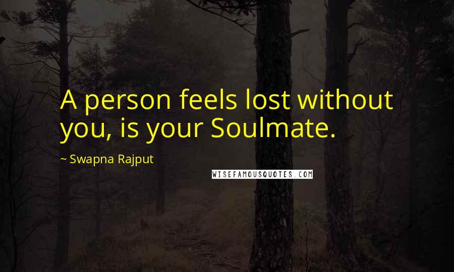 Swapna Rajput Quotes: A person feels lost without you, is your Soulmate.