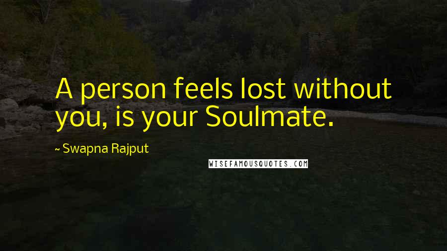 Swapna Rajput Quotes: A person feels lost without you, is your Soulmate.