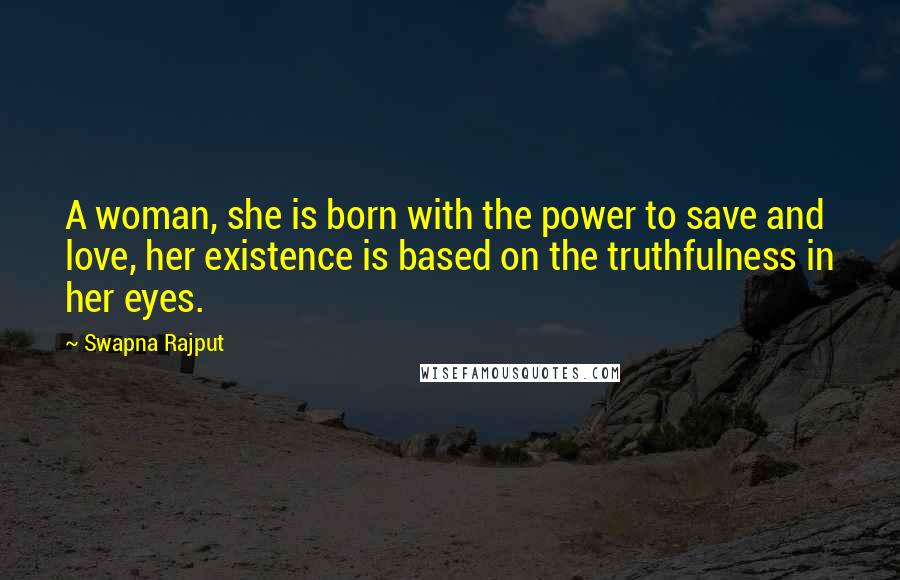 Swapna Rajput Quotes: A woman, she is born with the power to save and love, her existence is based on the truthfulness in her eyes.