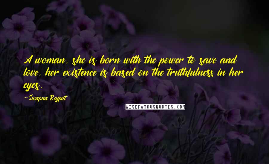 Swapna Rajput Quotes: A woman, she is born with the power to save and love, her existence is based on the truthfulness in her eyes.