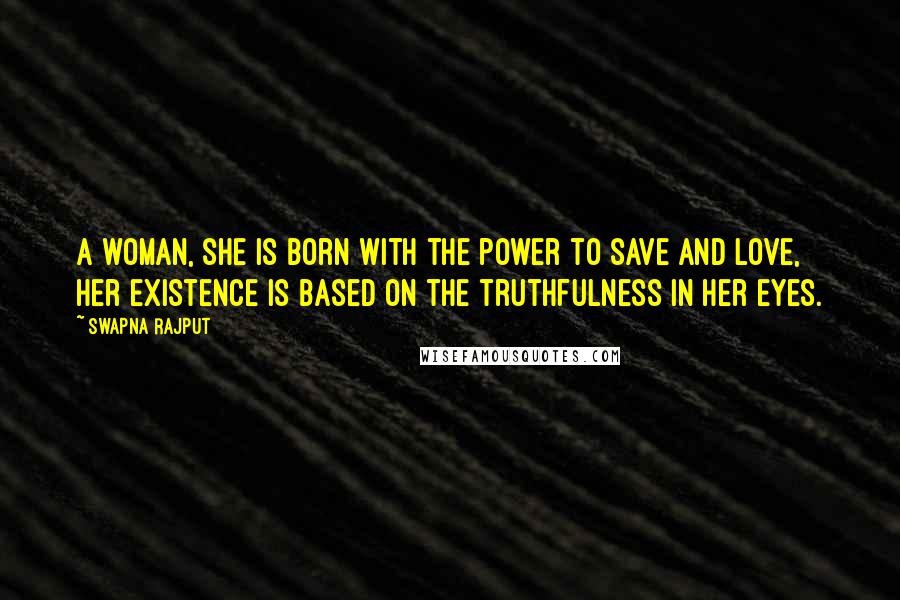 Swapna Rajput Quotes: A woman, she is born with the power to save and love, her existence is based on the truthfulness in her eyes.