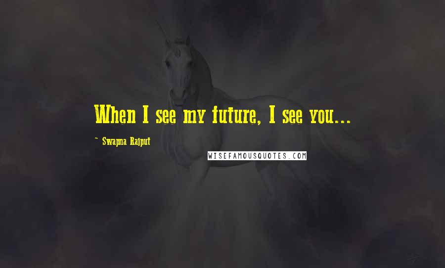 Swapna Rajput Quotes: When I see my future, I see you...