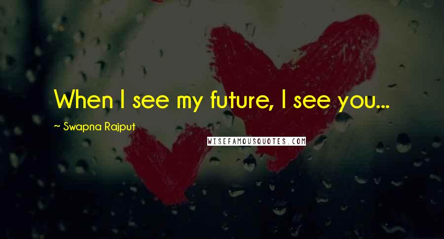 Swapna Rajput Quotes: When I see my future, I see you...