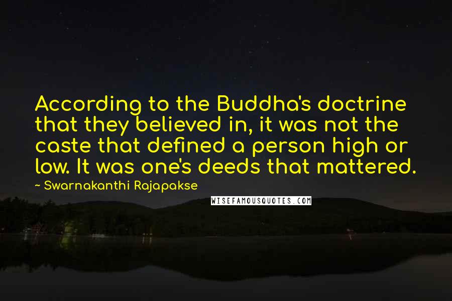 Swarnakanthi Rajapakse Quotes: According to the Buddha's doctrine that they believed in, it was not the caste that defined a person high or low. It was one's deeds that mattered.