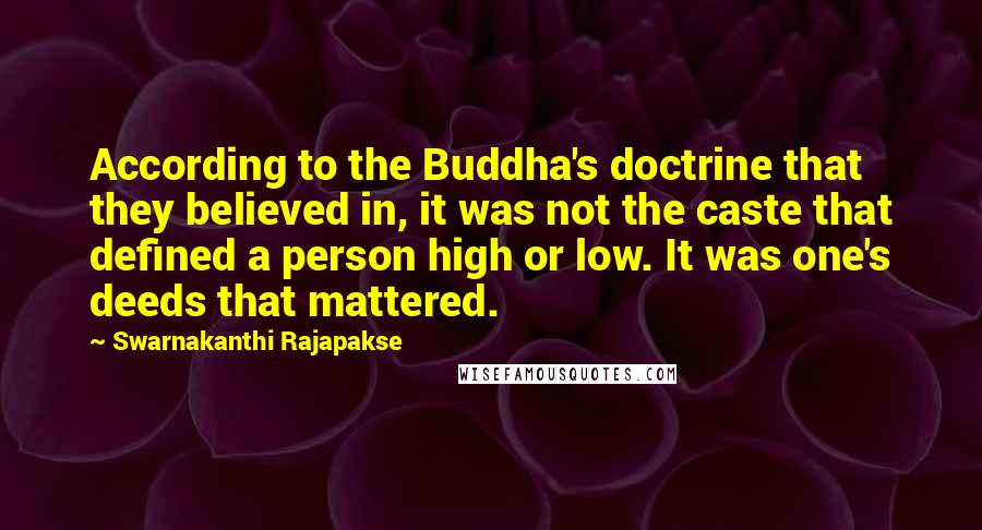 Swarnakanthi Rajapakse Quotes: According to the Buddha's doctrine that they believed in, it was not the caste that defined a person high or low. It was one's deeds that mattered.