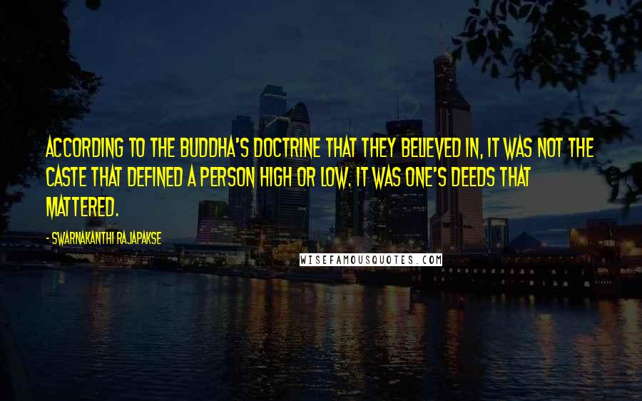 Swarnakanthi Rajapakse Quotes: According to the Buddha's doctrine that they believed in, it was not the caste that defined a person high or low. It was one's deeds that mattered.