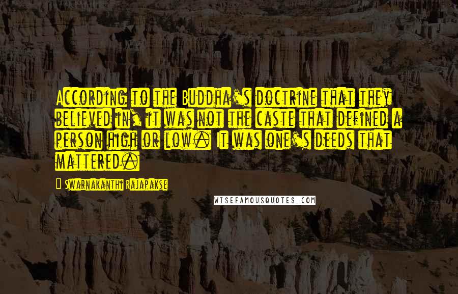 Swarnakanthi Rajapakse Quotes: According to the Buddha's doctrine that they believed in, it was not the caste that defined a person high or low. It was one's deeds that mattered.