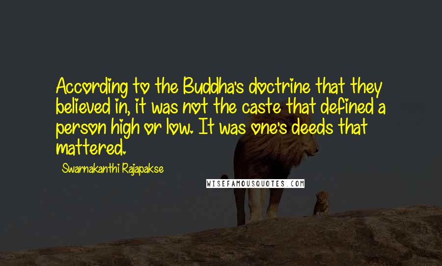 Swarnakanthi Rajapakse Quotes: According to the Buddha's doctrine that they believed in, it was not the caste that defined a person high or low. It was one's deeds that mattered.