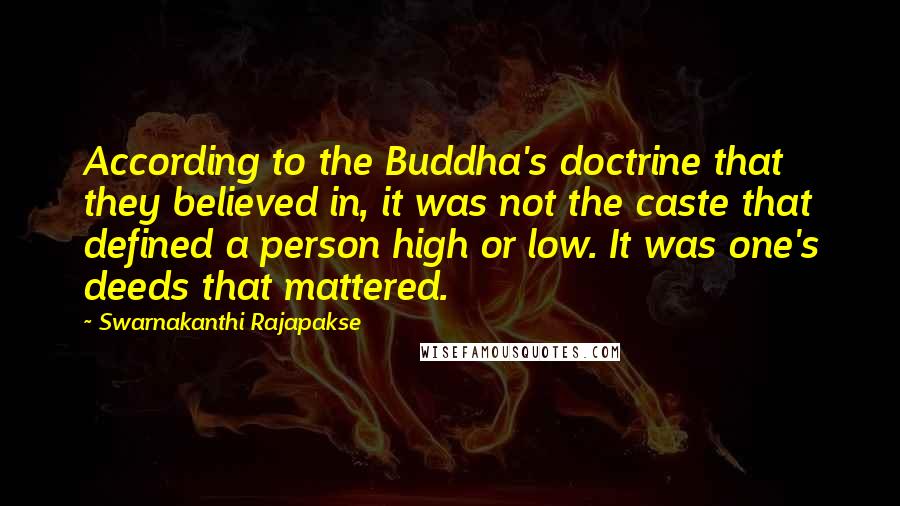 Swarnakanthi Rajapakse Quotes: According to the Buddha's doctrine that they believed in, it was not the caste that defined a person high or low. It was one's deeds that mattered.