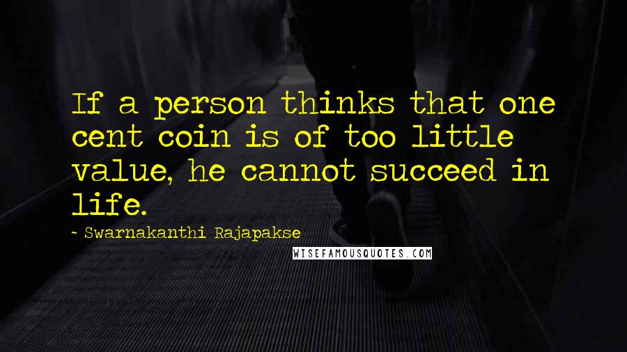 Swarnakanthi Rajapakse Quotes: If a person thinks that one cent coin is of too little value, he cannot succeed in life.