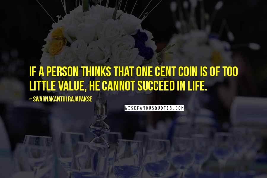 Swarnakanthi Rajapakse Quotes: If a person thinks that one cent coin is of too little value, he cannot succeed in life.