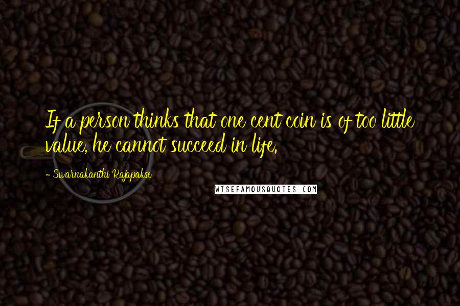 Swarnakanthi Rajapakse Quotes: If a person thinks that one cent coin is of too little value, he cannot succeed in life.