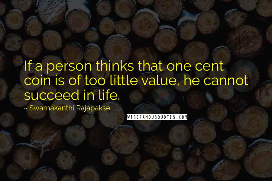 Swarnakanthi Rajapakse Quotes: If a person thinks that one cent coin is of too little value, he cannot succeed in life.