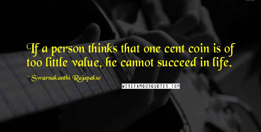 Swarnakanthi Rajapakse Quotes: If a person thinks that one cent coin is of too little value, he cannot succeed in life.