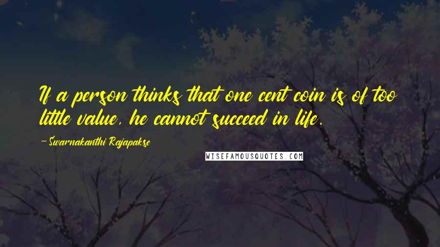 Swarnakanthi Rajapakse Quotes: If a person thinks that one cent coin is of too little value, he cannot succeed in life.