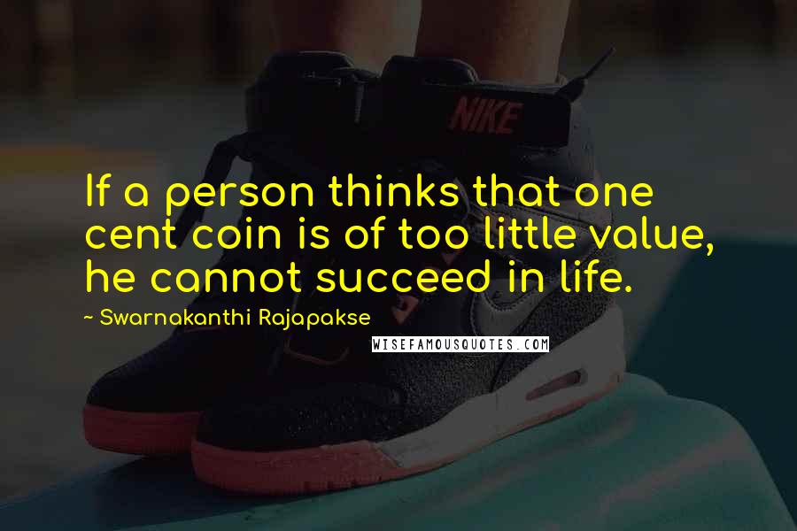 Swarnakanthi Rajapakse Quotes: If a person thinks that one cent coin is of too little value, he cannot succeed in life.