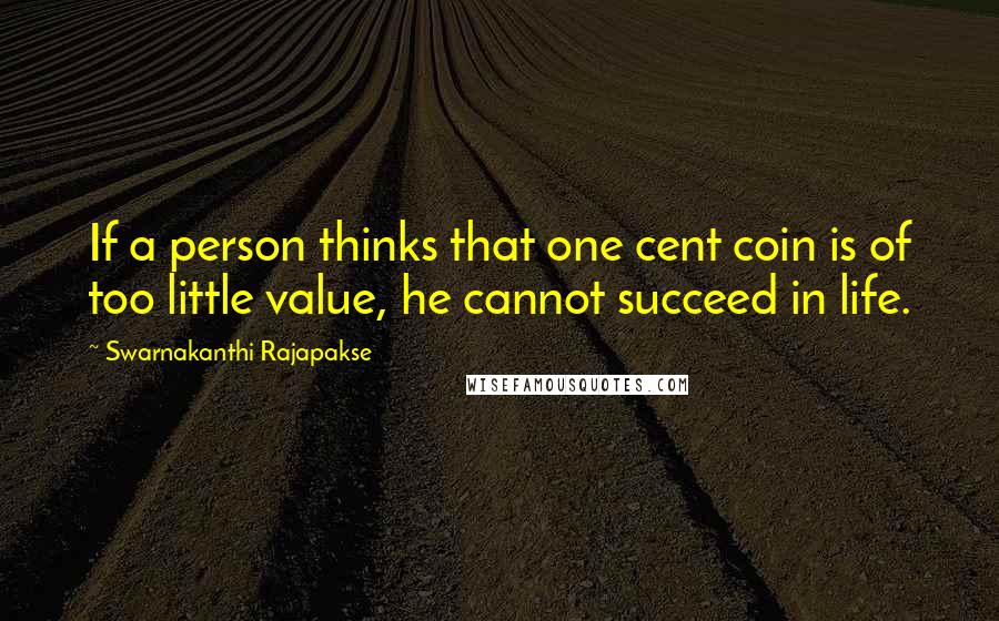 Swarnakanthi Rajapakse Quotes: If a person thinks that one cent coin is of too little value, he cannot succeed in life.