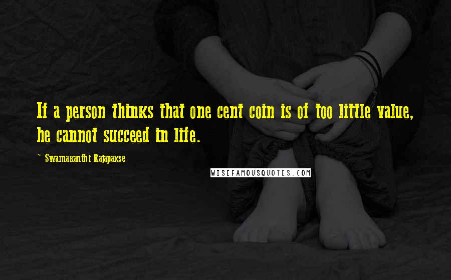 Swarnakanthi Rajapakse Quotes: If a person thinks that one cent coin is of too little value, he cannot succeed in life.