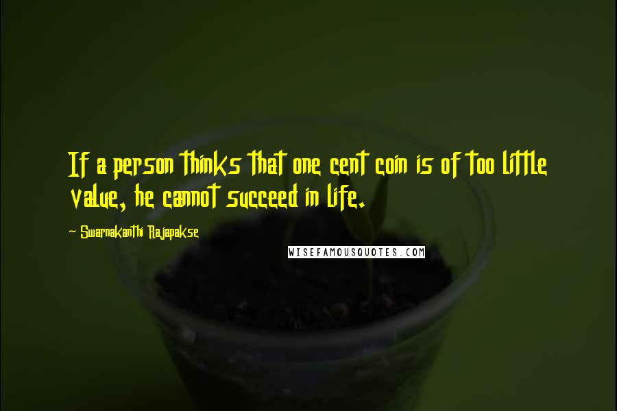 Swarnakanthi Rajapakse Quotes: If a person thinks that one cent coin is of too little value, he cannot succeed in life.