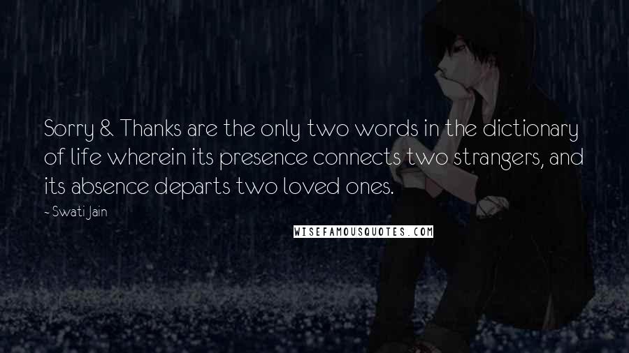 Swati Jain Quotes: Sorry & Thanks are the only two words in the dictionary of life wherein its presence connects two strangers, and its absence departs two loved ones.