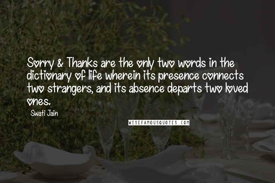 Swati Jain Quotes: Sorry & Thanks are the only two words in the dictionary of life wherein its presence connects two strangers, and its absence departs two loved ones.