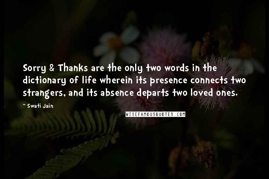 Swati Jain Quotes: Sorry & Thanks are the only two words in the dictionary of life wherein its presence connects two strangers, and its absence departs two loved ones.