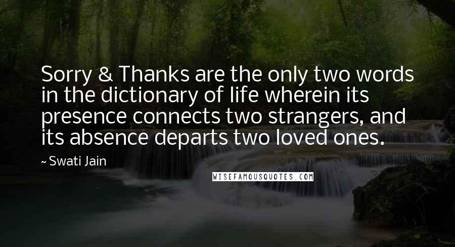 Swati Jain Quotes: Sorry & Thanks are the only two words in the dictionary of life wherein its presence connects two strangers, and its absence departs two loved ones.