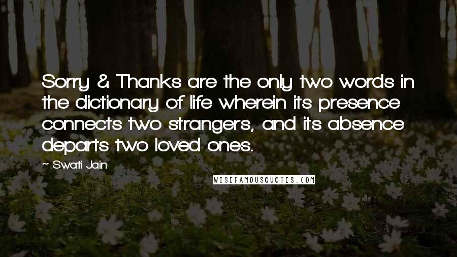 Swati Jain Quotes: Sorry & Thanks are the only two words in the dictionary of life wherein its presence connects two strangers, and its absence departs two loved ones.