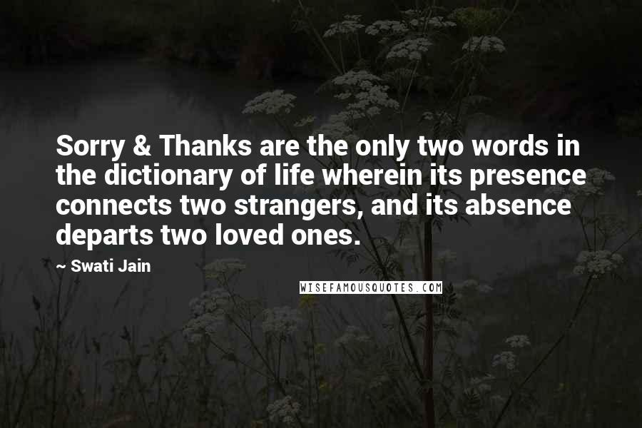 Swati Jain Quotes: Sorry & Thanks are the only two words in the dictionary of life wherein its presence connects two strangers, and its absence departs two loved ones.