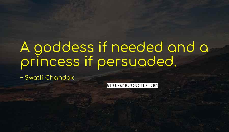 Swatii Chandak Quotes: A goddess if needed and a princess if persuaded.