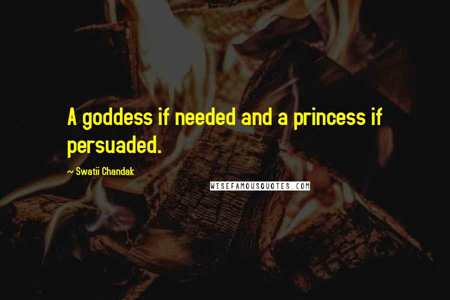 Swatii Chandak Quotes: A goddess if needed and a princess if persuaded.