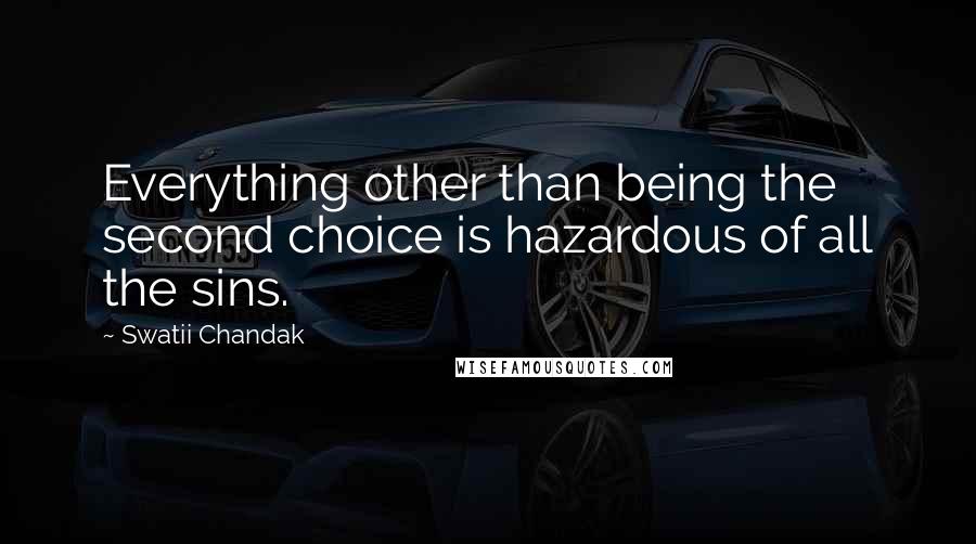 Swatii Chandak Quotes: Everything other than being the second choice is hazardous of all the sins.