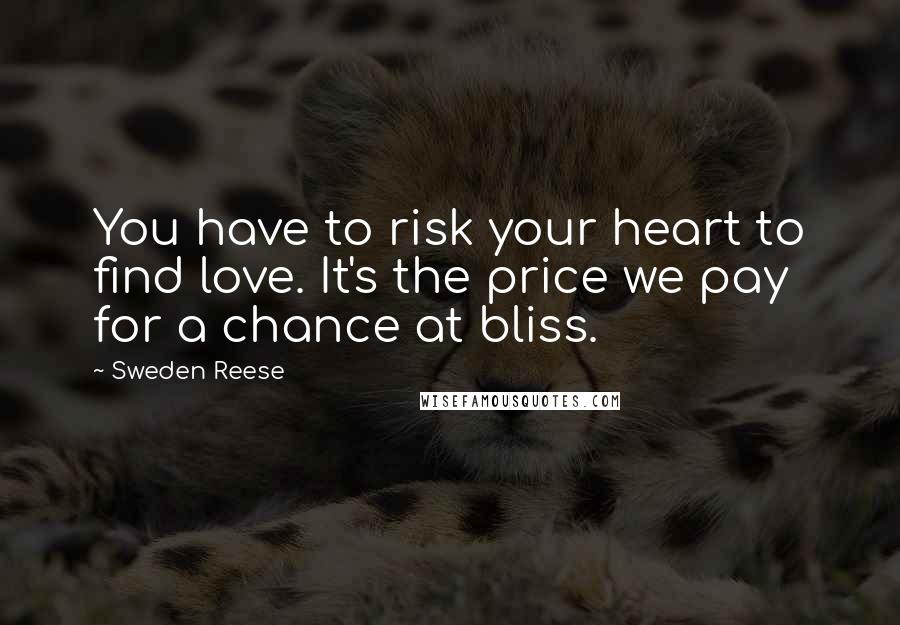 Sweden Reese Quotes: You have to risk your heart to find love. It's the price we pay for a chance at bliss.