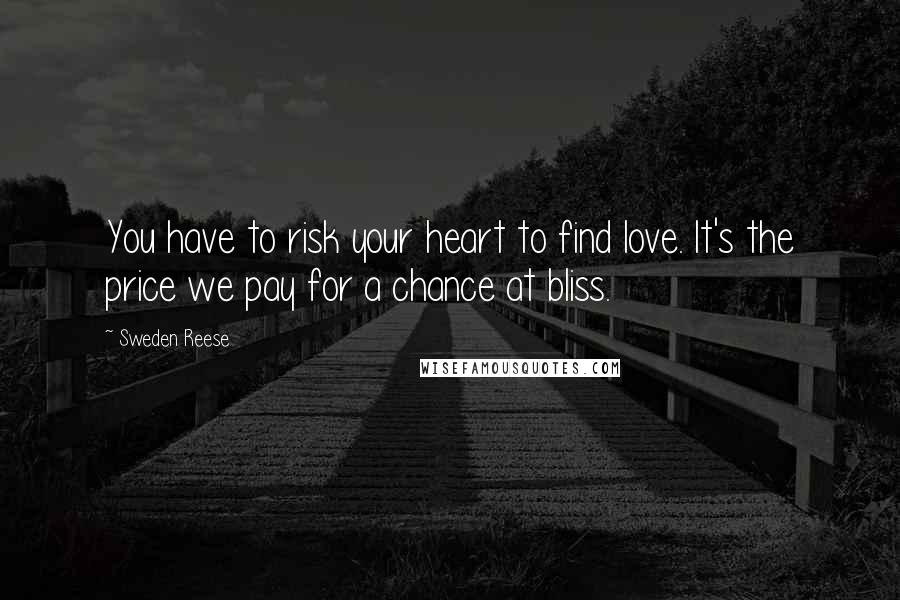 Sweden Reese Quotes: You have to risk your heart to find love. It's the price we pay for a chance at bliss.