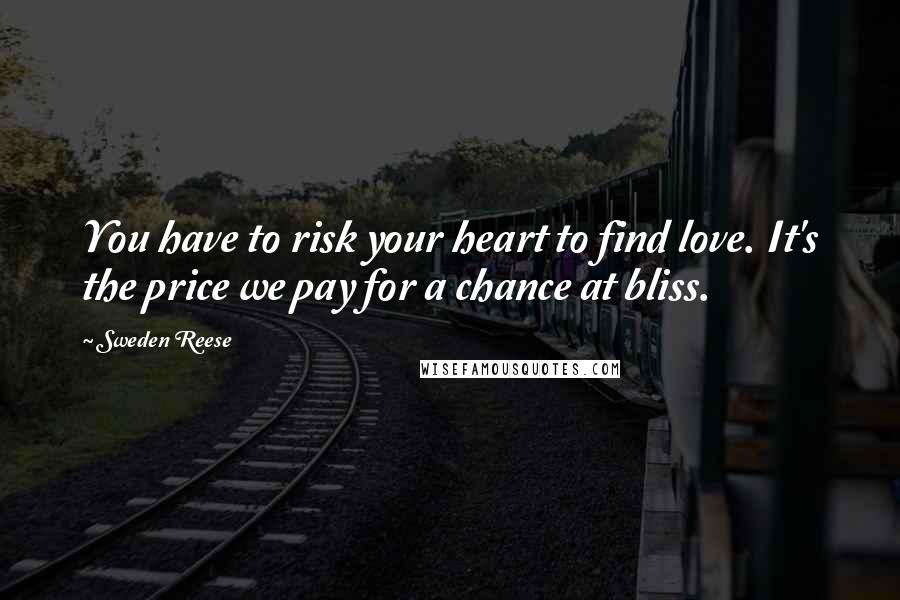 Sweden Reese Quotes: You have to risk your heart to find love. It's the price we pay for a chance at bliss.