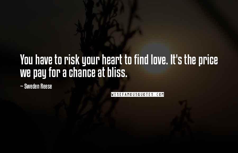 Sweden Reese Quotes: You have to risk your heart to find love. It's the price we pay for a chance at bliss.
