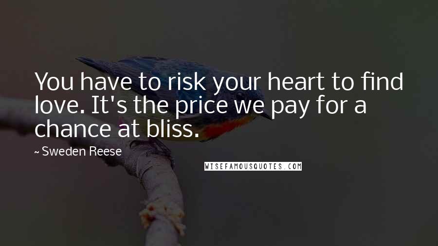 Sweden Reese Quotes: You have to risk your heart to find love. It's the price we pay for a chance at bliss.