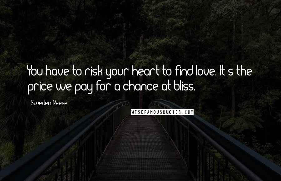 Sweden Reese Quotes: You have to risk your heart to find love. It's the price we pay for a chance at bliss.