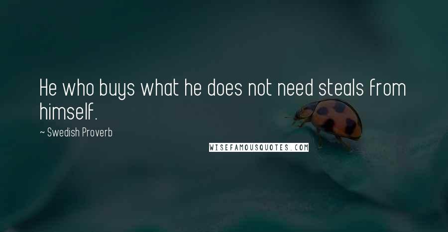 Swedish Proverb Quotes: He who buys what he does not need steals from himself.