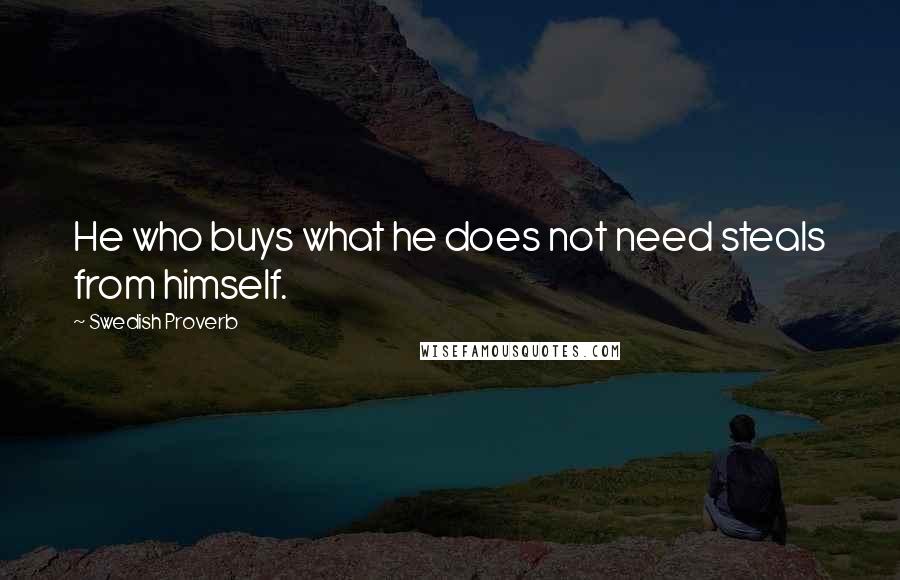 Swedish Proverb Quotes: He who buys what he does not need steals from himself.