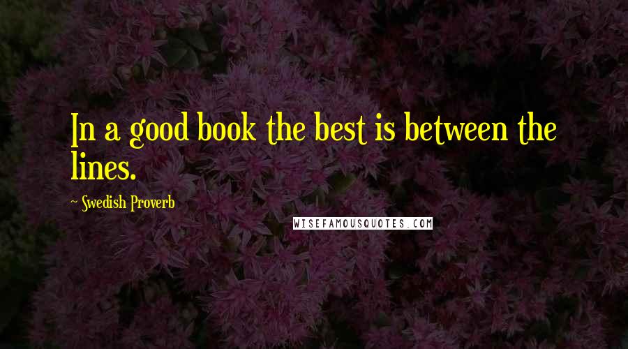 Swedish Proverb Quotes: In a good book the best is between the lines.