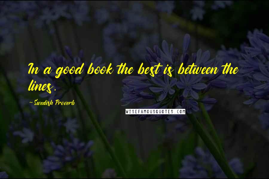 Swedish Proverb Quotes: In a good book the best is between the lines.