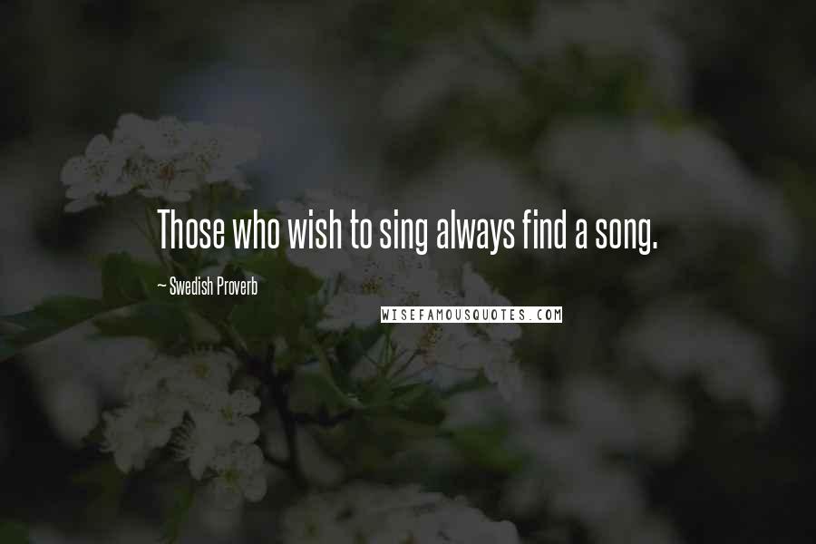 Swedish Proverb Quotes: Those who wish to sing always find a song.