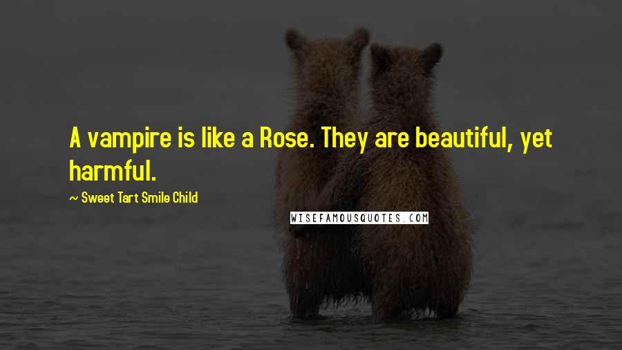 Sweet Tart Smile Child Quotes: A vampire is like a Rose. They are beautiful, yet harmful.