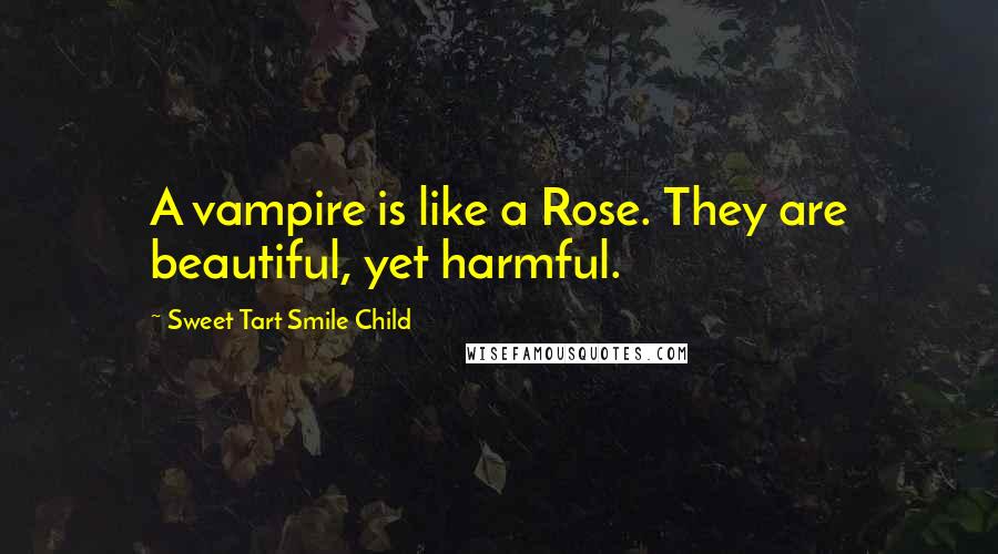 Sweet Tart Smile Child Quotes: A vampire is like a Rose. They are beautiful, yet harmful.