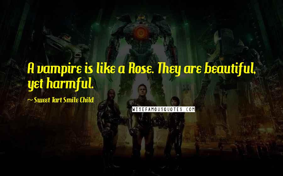 Sweet Tart Smile Child Quotes: A vampire is like a Rose. They are beautiful, yet harmful.