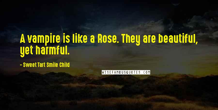 Sweet Tart Smile Child Quotes: A vampire is like a Rose. They are beautiful, yet harmful.