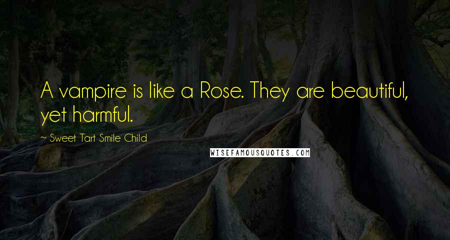 Sweet Tart Smile Child Quotes: A vampire is like a Rose. They are beautiful, yet harmful.