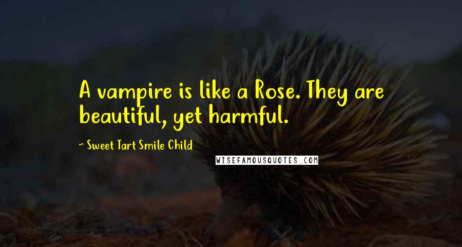 Sweet Tart Smile Child Quotes: A vampire is like a Rose. They are beautiful, yet harmful.