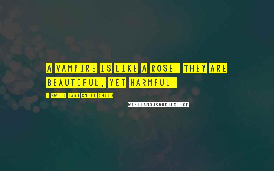 Sweet Tart Smile Child Quotes: A vampire is like a Rose. They are beautiful, yet harmful.